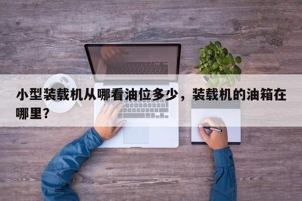 小型裝載機從哪看油位多少，裝載機的油箱在哪里？