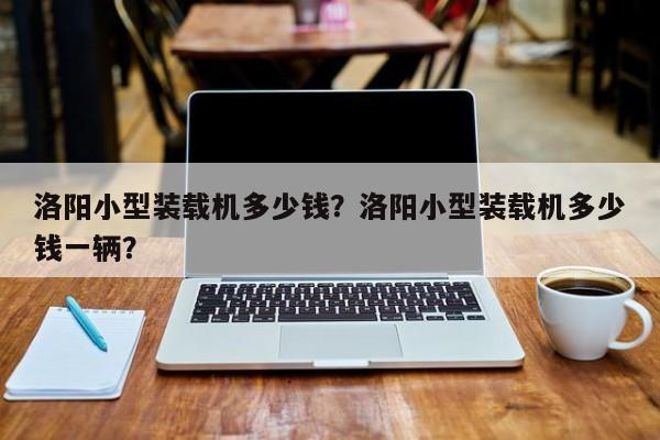 洛陽小型裝載機(jī)多少錢？洛陽小型裝載機(jī)多少錢一輛？