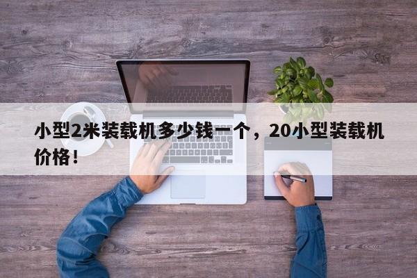 小型2米裝載機(jī)多少錢一個，20小型裝載機(jī)價格！