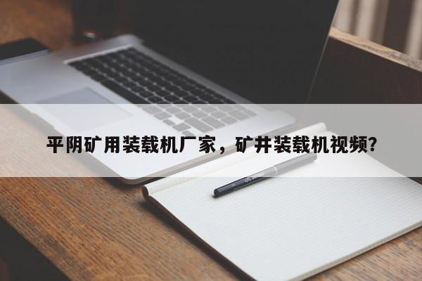 平陰礦用裝載機廠家，礦井裝載機視頻？