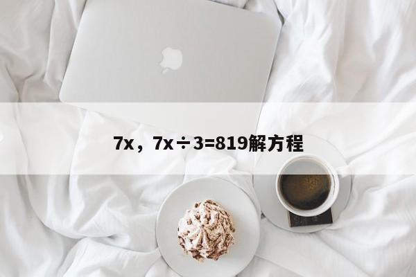 7x，7x÷3=819解方程