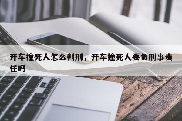 開車撞死人怎么判刑，開車撞死人要負(fù)刑事責(zé)任嗎