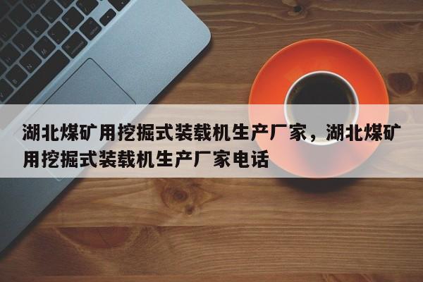 湖北煤礦用挖掘式裝載機(jī)生產(chǎn)廠家，湖北煤礦用挖掘式裝載機(jī)生產(chǎn)廠家電話