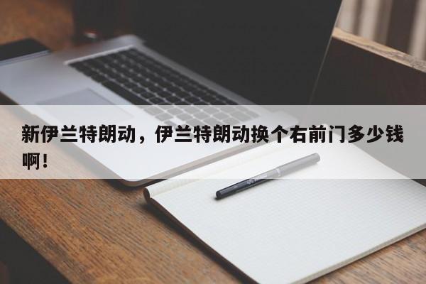新伊蘭特朗動，伊蘭特朗動換個右前門多少錢??！