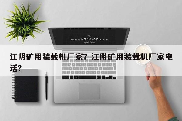 江陰礦用裝載機(jī)廠家？江陰礦用裝載機(jī)廠家電話？