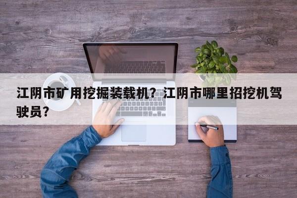 江陰市礦用挖掘裝載機？江陰市哪里招挖機駕駛員？