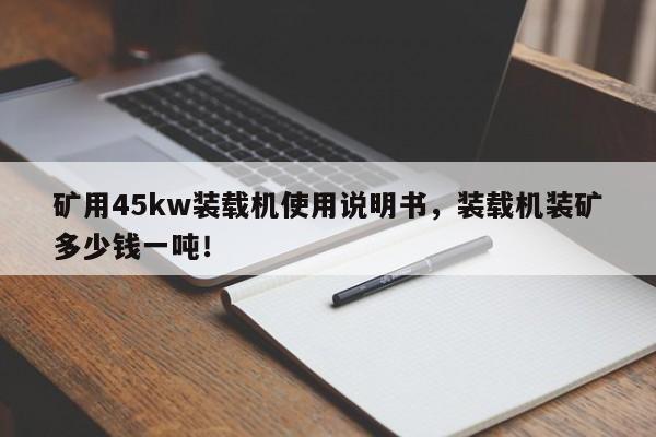 礦用45kw裝載機(jī)使用說明書，裝載機(jī)裝礦多少錢一噸！