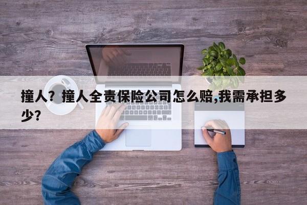 撞人？撞人全責(zé)保險(xiǎn)公司怎么賠,我需承擔(dān)多少？