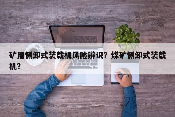 礦用側(cè)卸式裝載機(jī)風(fēng)險(xiǎn)辨識(shí)？煤礦側(cè)卸式裝載機(jī)？