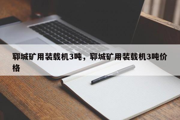 鄆城礦用裝載機3噸，鄆城礦用裝載機3噸價格