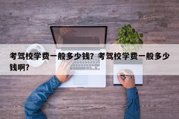考駕校學(xué)費(fèi)一般多少錢？考駕校學(xué)費(fèi)一般多少錢啊？