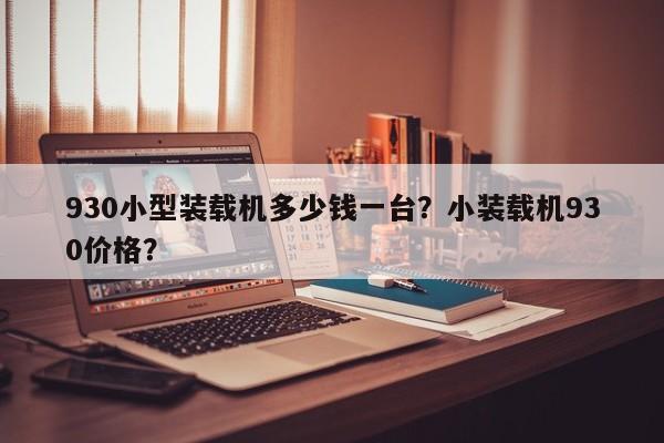 930小型裝載機(jī)多少錢(qián)一臺(tái)？小裝載機(jī)930價(jià)格？