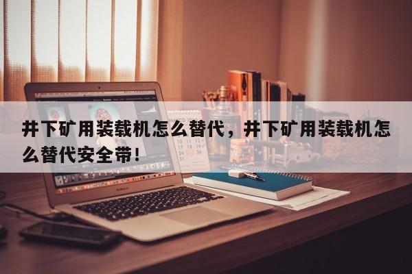 井下礦用裝載機(jī)怎么替代，井下礦用裝載機(jī)怎么替代安全帶！