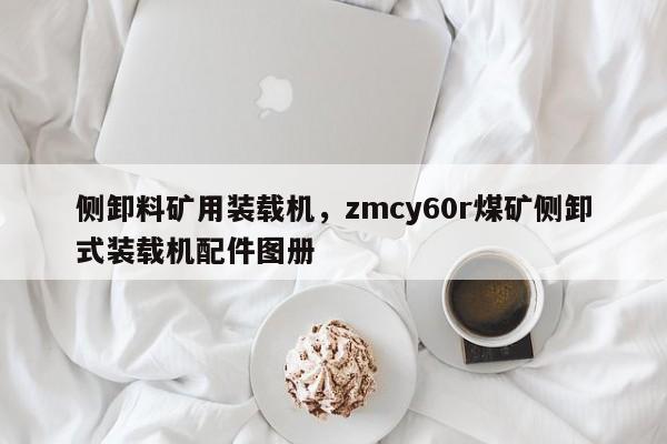 側(cè)卸料礦用裝載機，zmcy60r煤礦側(cè)卸式裝載機配件圖冊