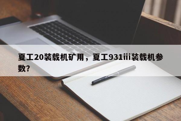 夏工20裝載機礦用，夏工931ⅲ裝載機參數(shù)？