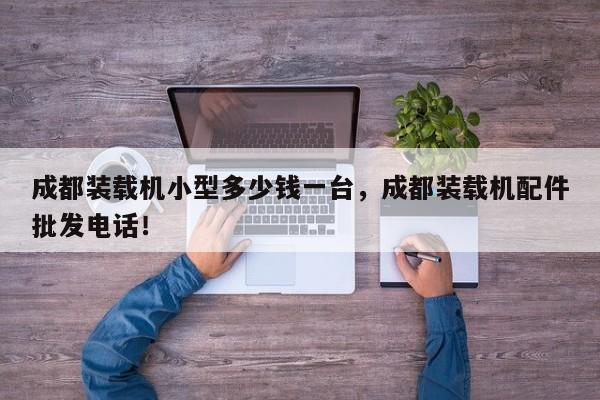成都裝載機(jī)小型多少錢一臺(tái)，成都裝載機(jī)配件批發(fā)電話！