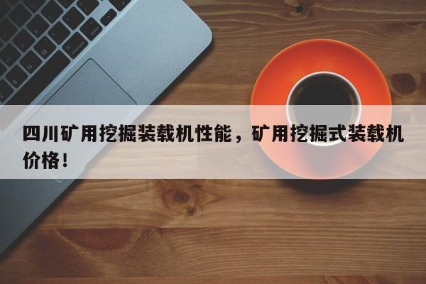 四川礦用挖掘裝載機(jī)性能，礦用挖掘式裝載機(jī)價(jià)格！