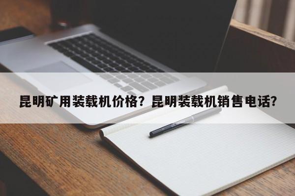 昆明礦用裝載機(jī)價(jià)格？昆明裝載機(jī)銷售電話？