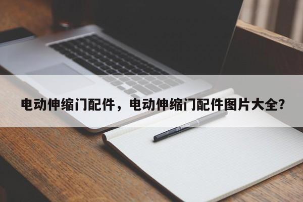 電動伸縮門配件，電動伸縮門配件圖片大全？
