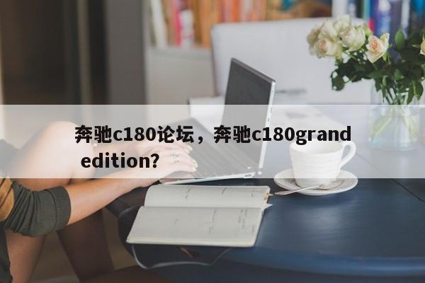 奔馳c180論壇，奔馳c180grand edition？