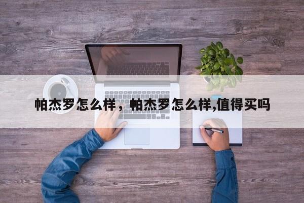 帕杰羅怎么樣，帕杰羅怎么樣,值得買嗎