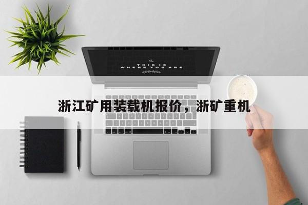 浙江礦用裝載機(jī)報(bào)價(jià)，浙礦重機(jī)