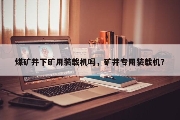 煤礦井下礦用裝載機(jī)嗎，礦井專用裝載機(jī)？