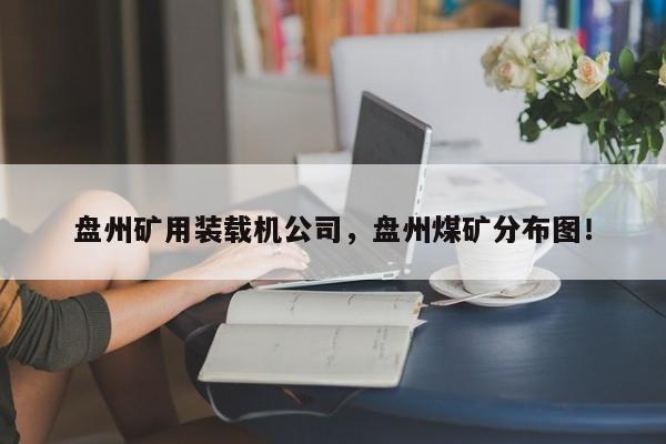 盤州礦用裝載機(jī)公司，盤州煤礦分布圖！