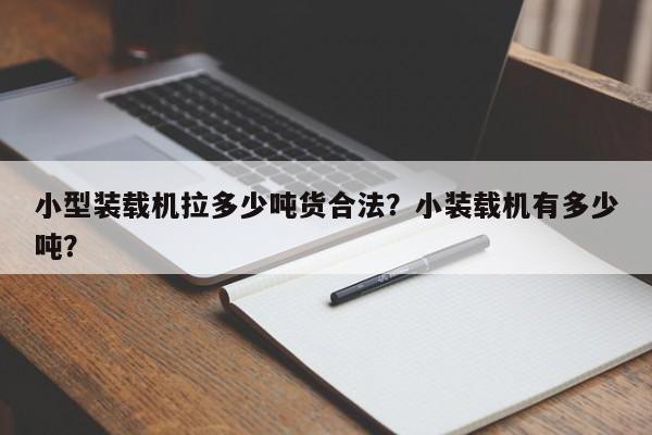 小型裝載機(jī)拉多少噸貨合法？小裝載機(jī)有多少噸？