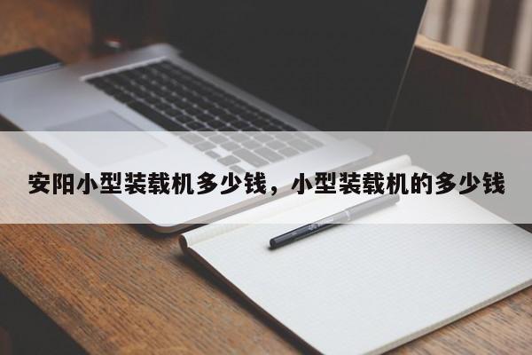安陽(yáng)小型裝載機(jī)多少錢，小型裝載機(jī)的多少錢