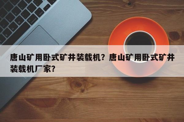唐山礦用臥式礦井裝載機？唐山礦用臥式礦井裝載機廠家？