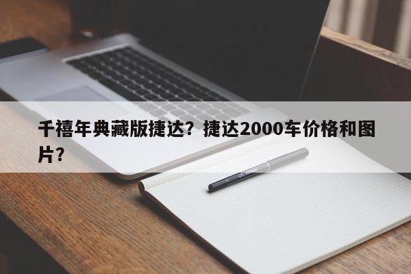千禧年典藏版捷達？捷達2000車價格和圖片？