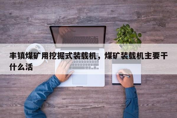 豐鎮(zhèn)煤礦用挖掘式裝載機，煤礦裝載機主要干什么活