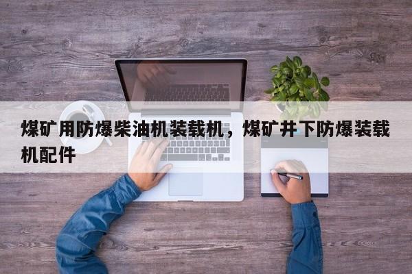 煤礦用防爆柴油機(jī)裝載機(jī)，煤礦井下防爆裝載機(jī)配件