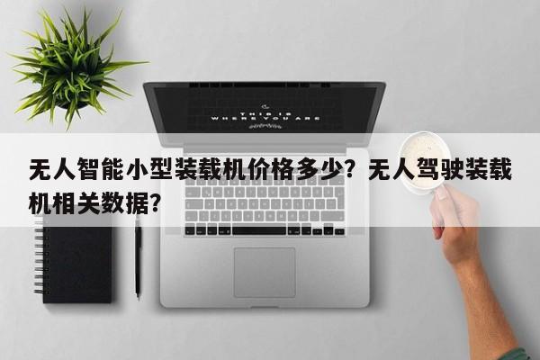 無人智能小型裝載機(jī)價格多少？無人駕駛裝載機(jī)相關(guān)數(shù)據(jù)？