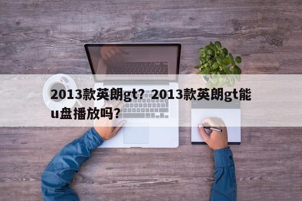 2013款英朗gt？2013款英朗gt能u盤播放嗎？
