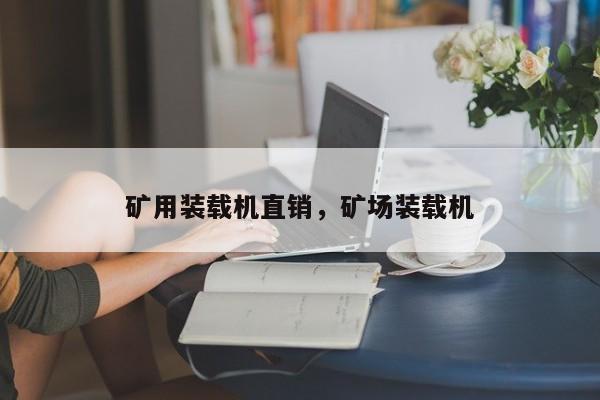 礦用裝載機(jī)直銷，礦場(chǎng)裝載機(jī)