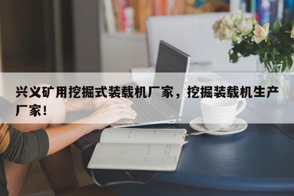 興義礦用挖掘式裝載機(jī)廠家，挖掘裝載機(jī)生產(chǎn)廠家！
