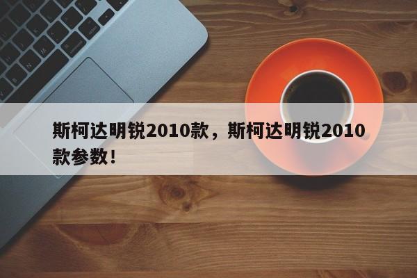 斯柯達明銳2010款，斯柯達明銳2010款參數(shù)！