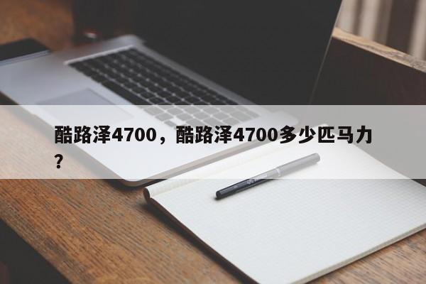 酷路澤4700，酷路澤4700多少匹馬力？