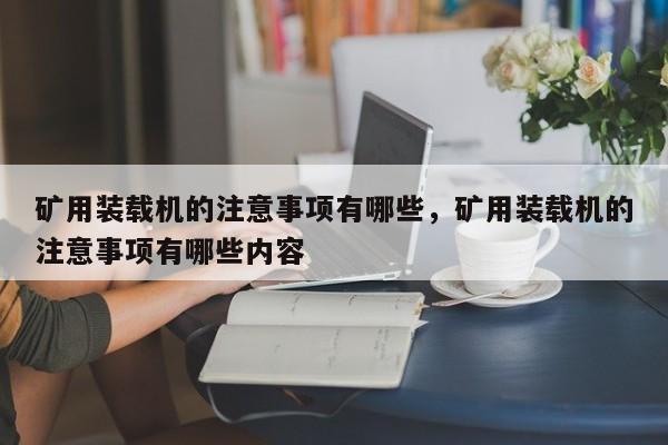 礦用裝載機(jī)的注意事項(xiàng)有哪些，礦用裝載機(jī)的注意事項(xiàng)有哪些內(nèi)容