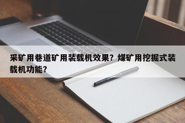 采礦用巷道礦用裝載機效果？煤礦用挖掘式裝載機功能？