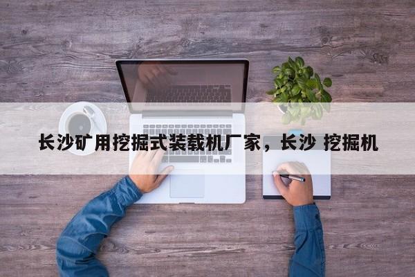 長沙礦用挖掘式裝載機廠家，長沙 挖掘機