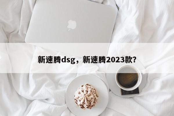 新速騰dsg，新速騰2023款？