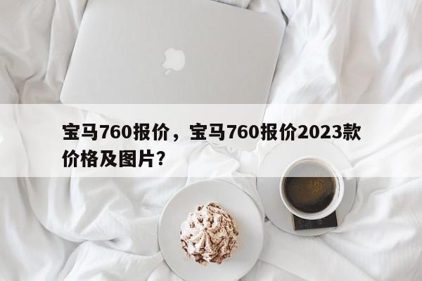 寶馬760報價，寶馬760報價2023款價格及圖片？