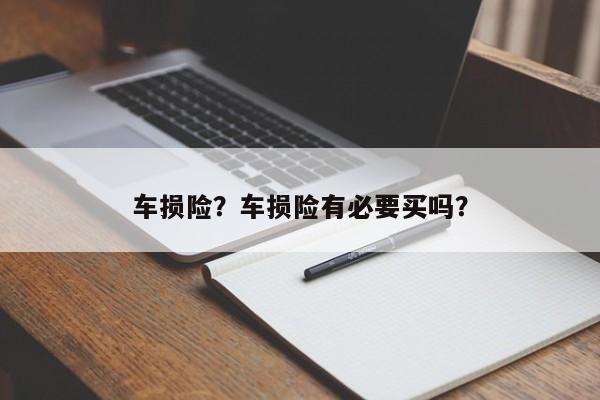 車損險(xiǎn)？車損險(xiǎn)有必要買嗎？