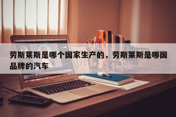 勞斯萊斯是哪個國家生產(chǎn)的，勞斯萊斯是哪國品牌的汽車