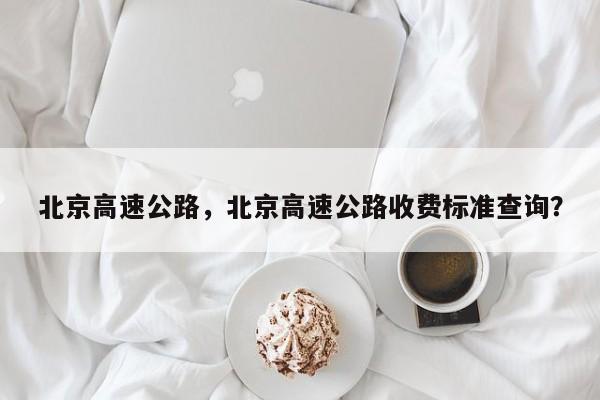 北京高速公路，北京高速公路收費標準查詢？