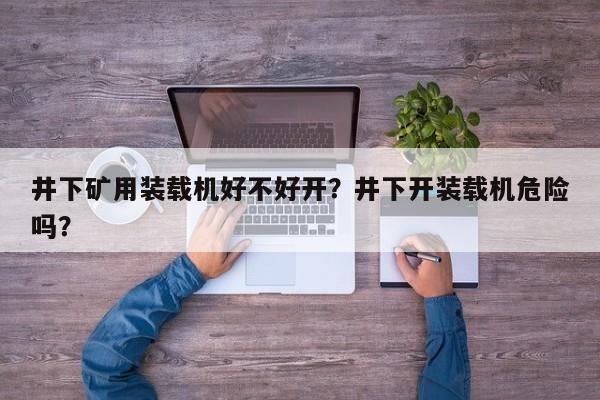 井下礦用裝載機好不好開？井下開裝載機危險嗎？