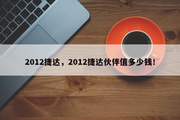 2012捷達(dá)，2012捷達(dá)伙伴值多少錢！
